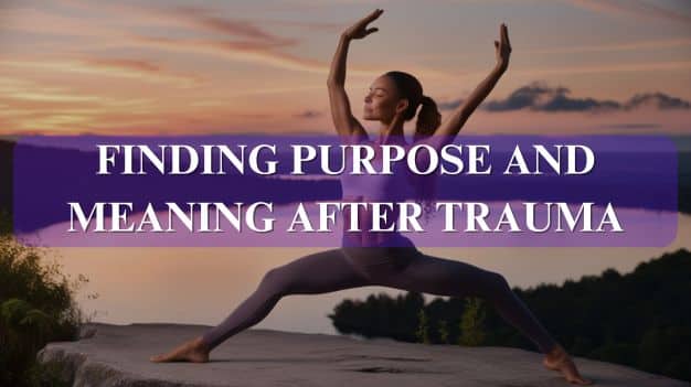 Finding Purpose and Meaning After Trauma